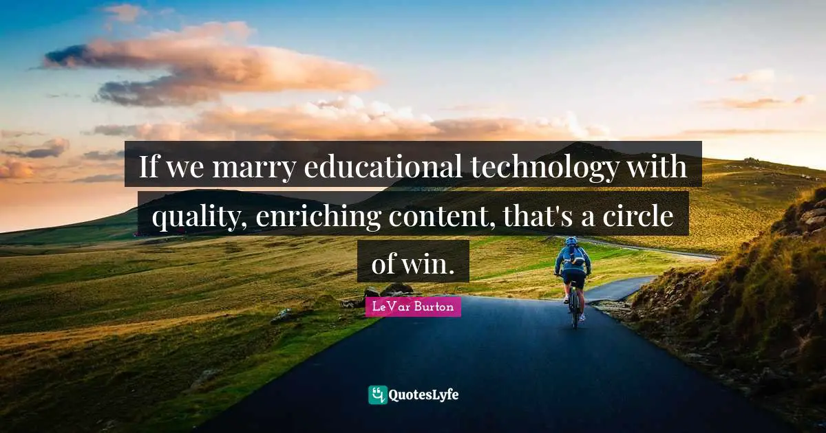 If we marry educational technology with quality, enriching content, that's a circle of win.