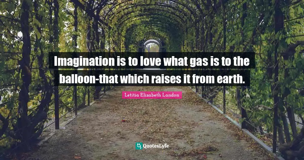 Letitia Elizabeth Landon Quotes: "Imagination is to love what gas is to the balloon-that which raises it from earth."