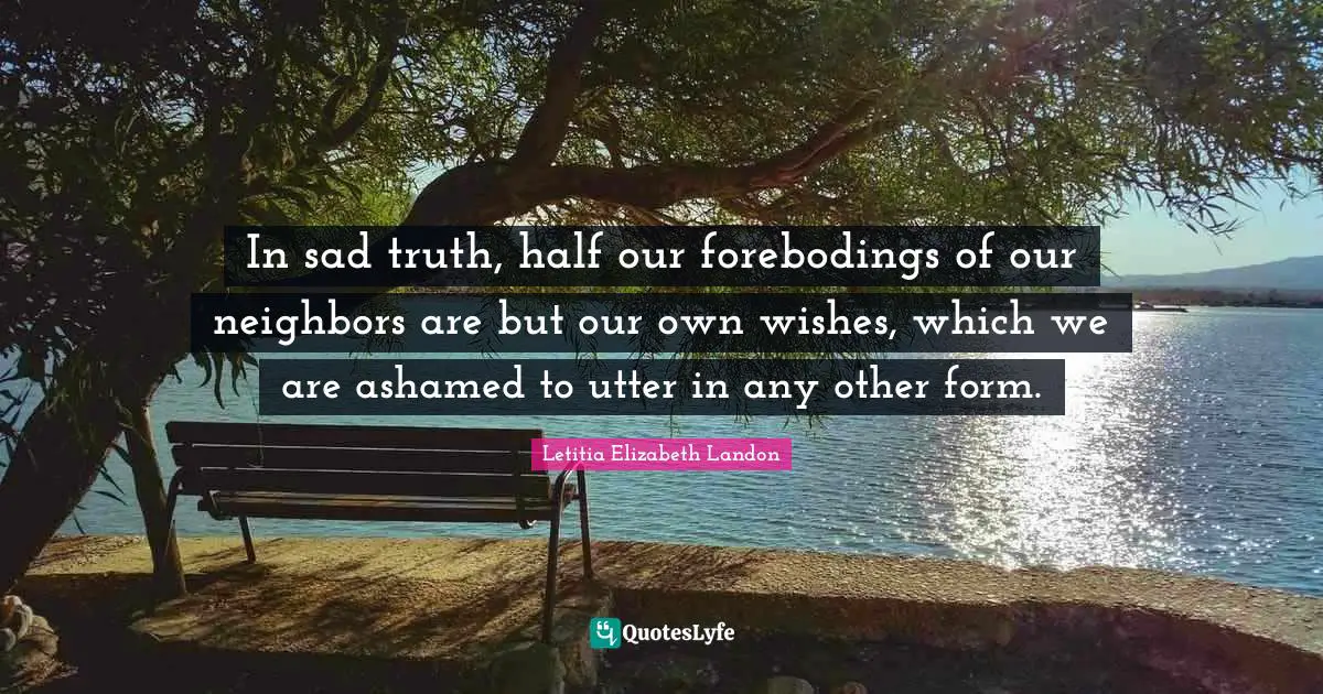 Letitia Elizabeth Landon Quotes: "In sad truth, half our forebodings of our neighbors are but our own wishes, which we are ashamed to utter in any other form."