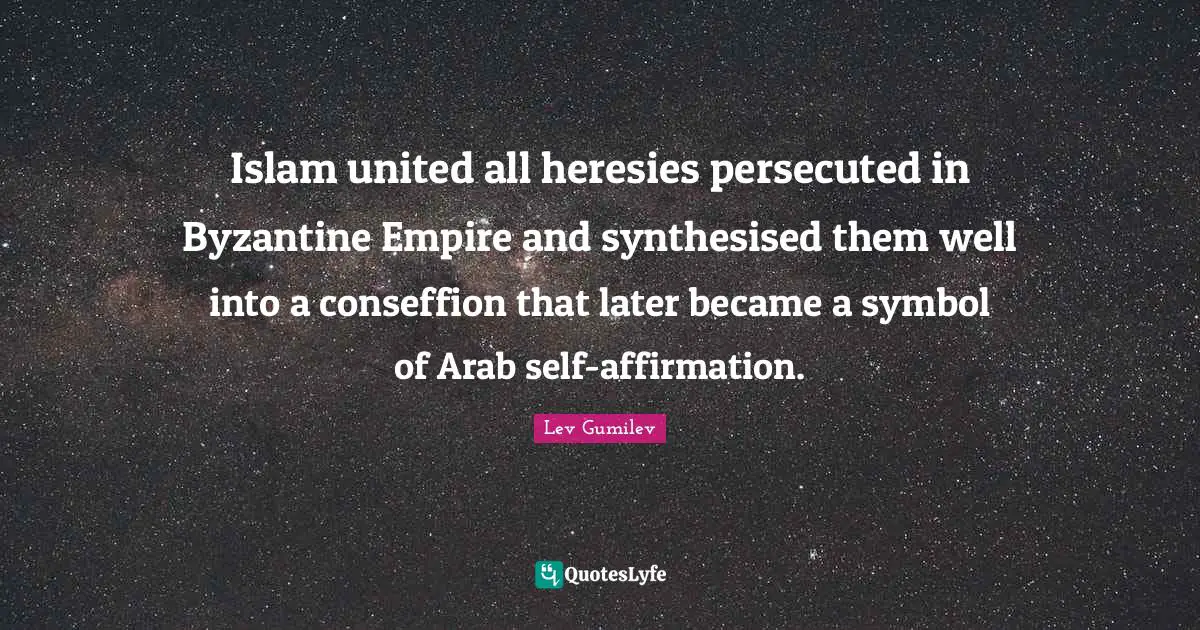 Islam united all heresies persecuted in Byzantine Empire and synthesised them well into a conseffion that later became a symbol of Arab self-affirmation.