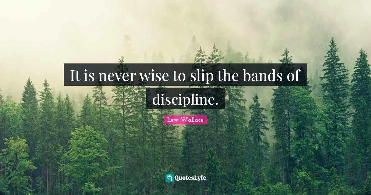 It is never wise to slip the bands of discipline.
