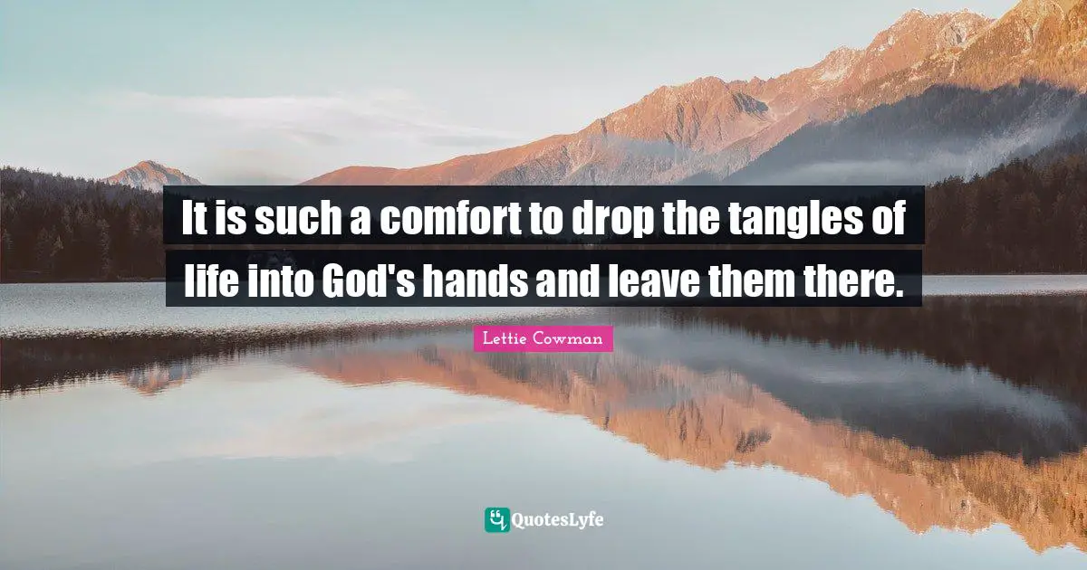 Lettie Cowman Quotes: "It is such a comfort to drop the tangles of life into God's hands and leave them there."