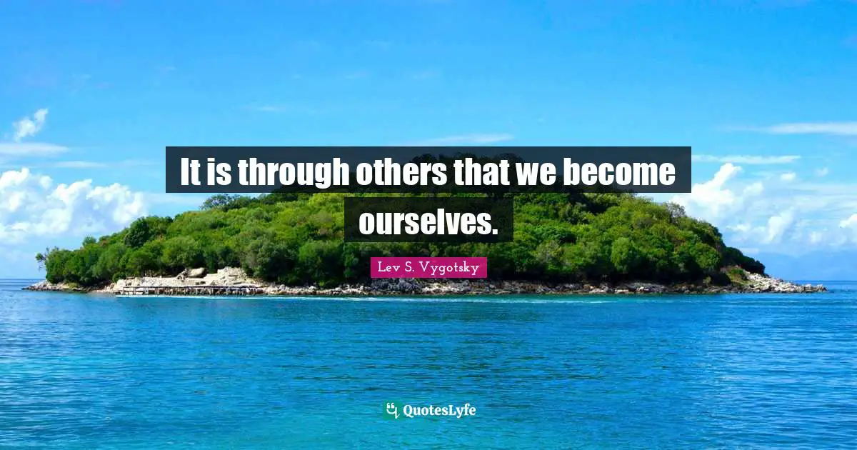 Lev S. Vygotsky Quotes: "It is through others that we become ourselves."