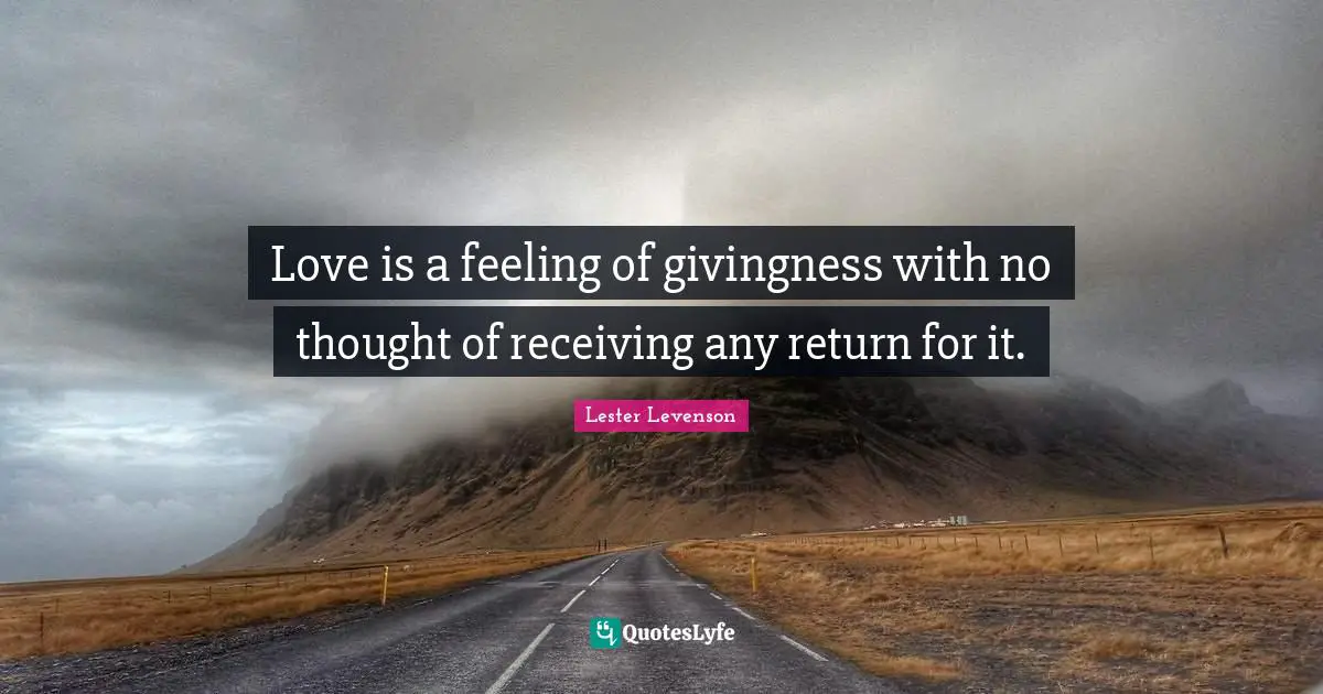 Lester Levenson Quotes: "Love is a feeling of givingness with no thought of receiving any return for it."