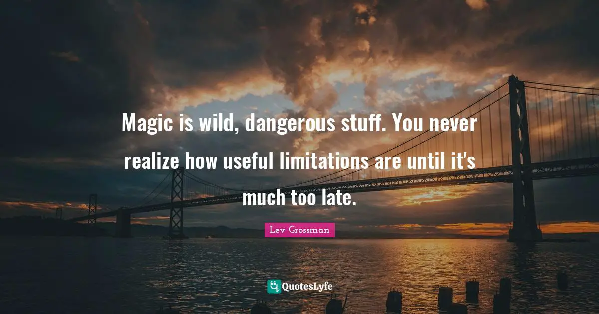 Magic is wild, dangerous stuff. You never realize how useful limitations are until it's much too late.