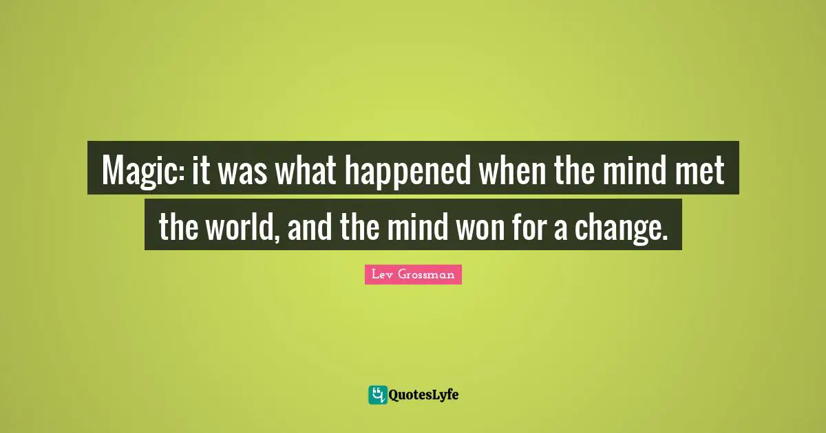 Magic: it was what happened when the mind met the world, and the mind won for a change.