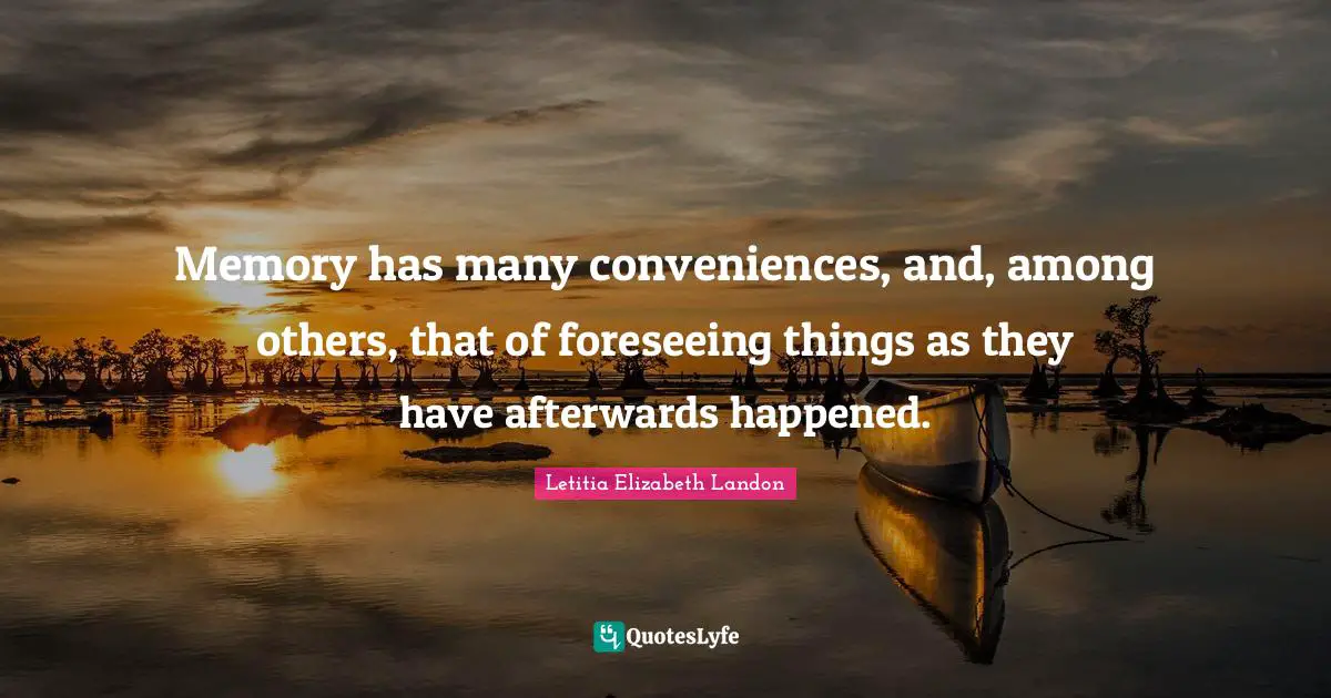 Letitia Elizabeth Landon Quotes: "Memory has many conveniences, and, among others, that of foreseeing things as they have afterwards happened."