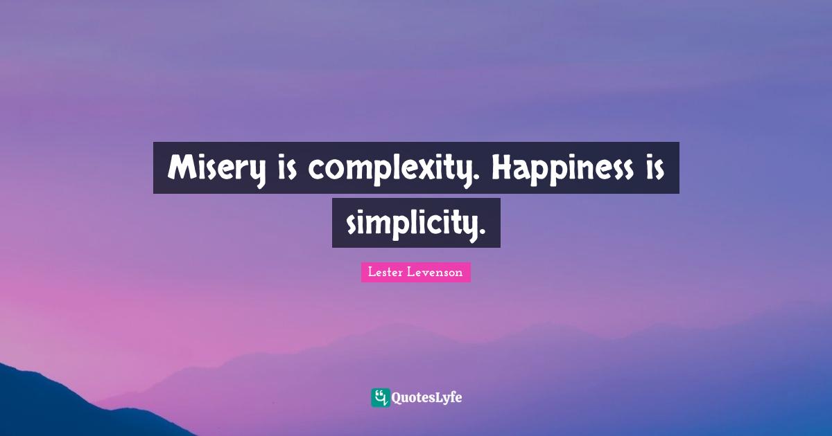 Misery Quotes: "Misery is complexity. Happiness is simplicity."