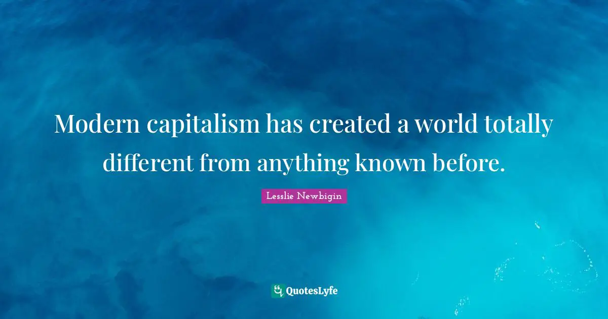 Modern capitalism has created a world totally different from anything known before.