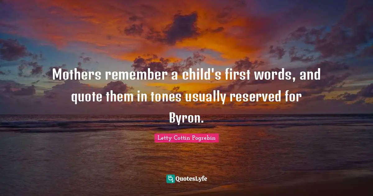 Mothers remember a child's first words, and quote them in tones usually reserved for Byron.