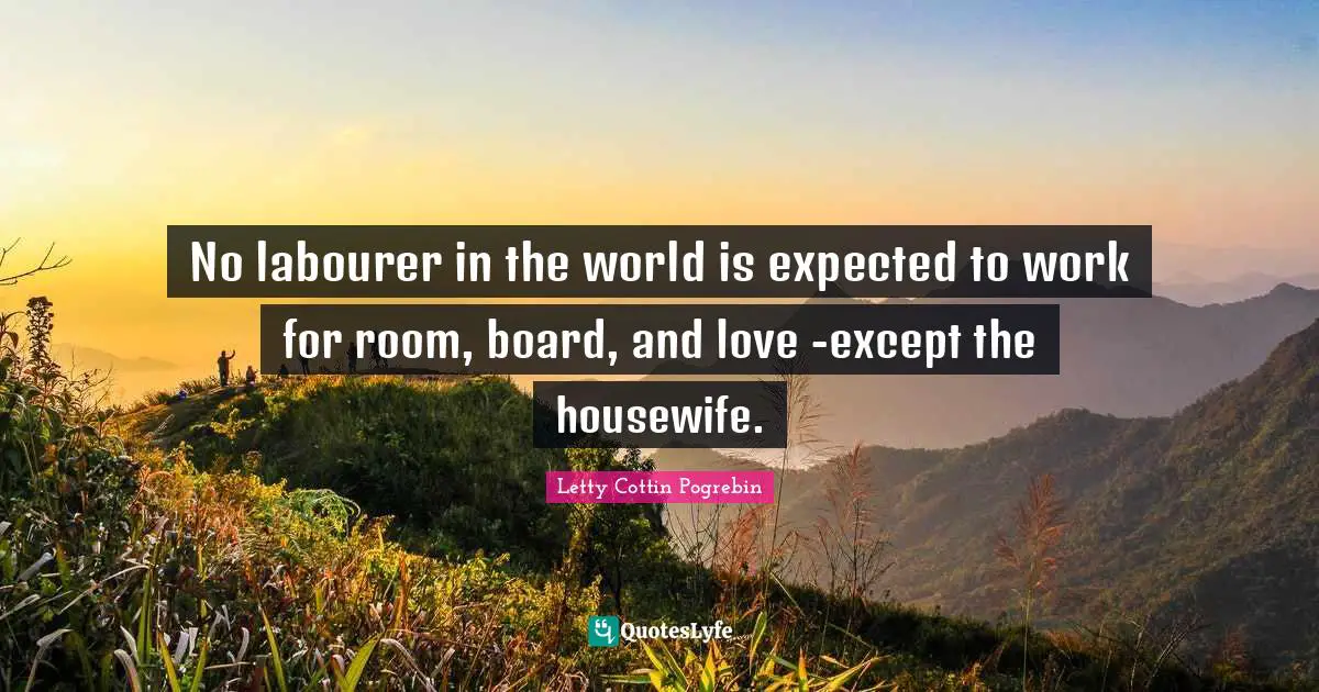 Boards Quotes: "No labourer in the world is expected to work for room, board, and love -except the housewife."