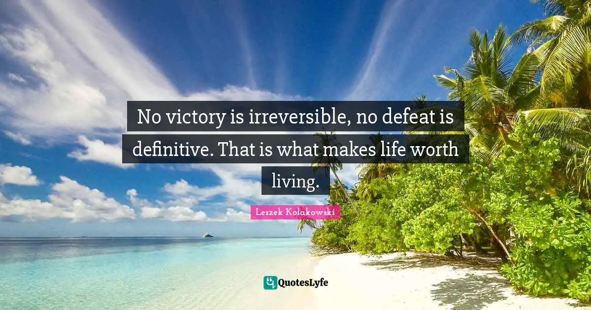 Irreversible Quotes: "No victory is irreversible, no defeat is definitive. That is what makes life worth living."