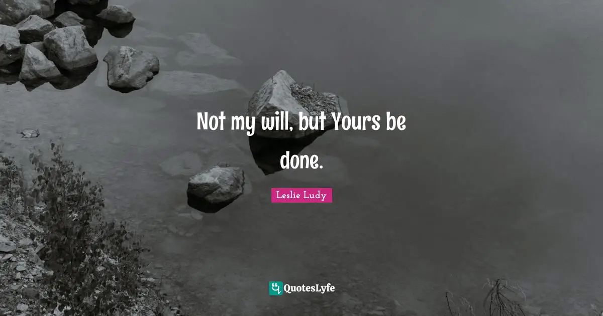 Not my will, but Yours be done.