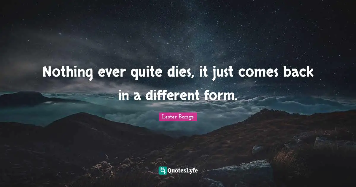Nothing ever quite dies, it just comes back in a different form.