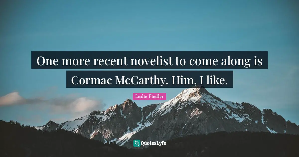 One more recent novelist to come along is Cormac McCarthy. Him, I like.