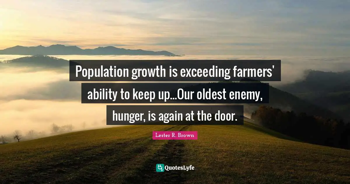 Lester R. Brown Quotes: "Population growth is exceeding farmers' ability to keep up...Our oldest enemy, hunger, is again at the door."