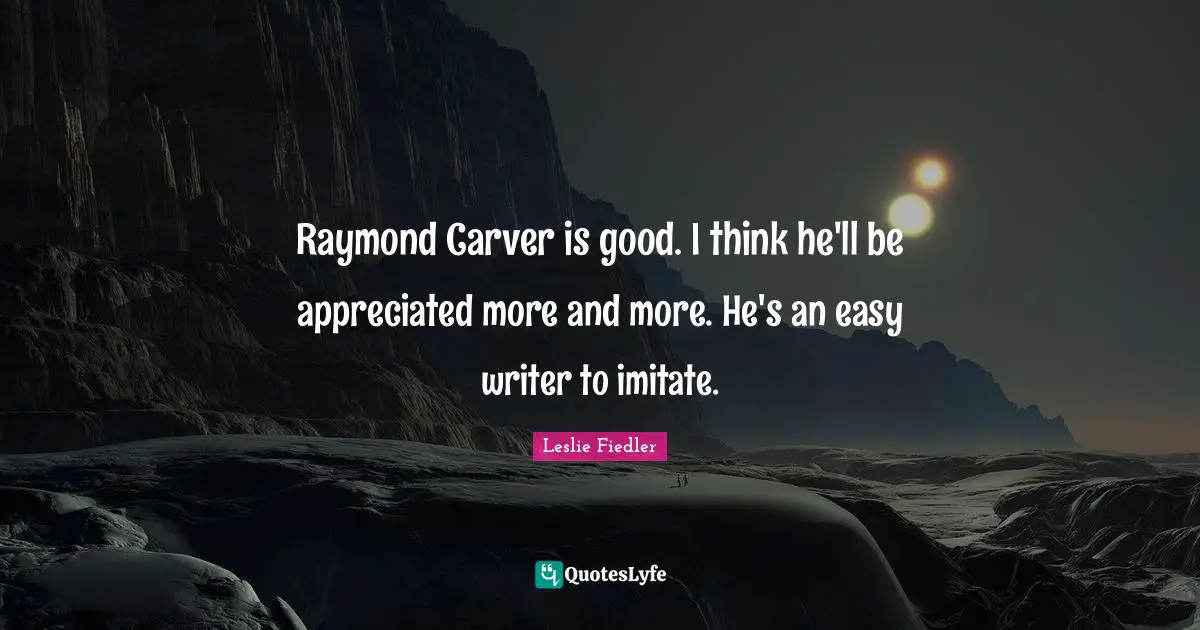 Raymond Carver is good. I think he'll be appreciated more and more. He's an easy writer to imitate.