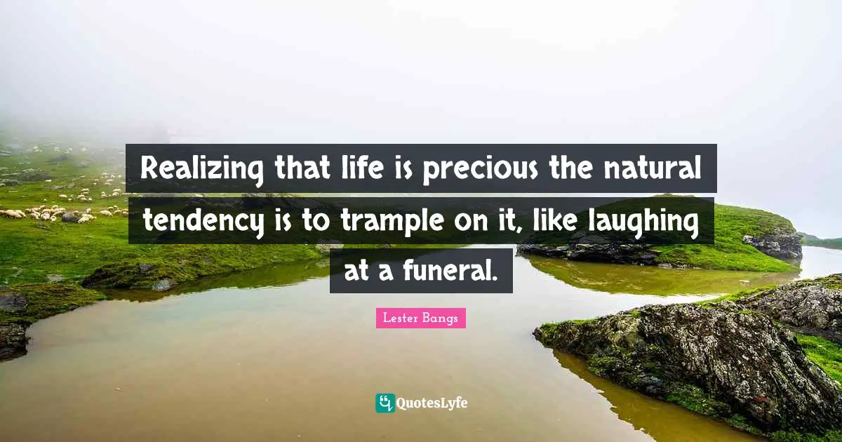 Life Is Precious Quotes: "Realizing that life is precious the natural tendency is to trample on it, like laughing at a funeral."