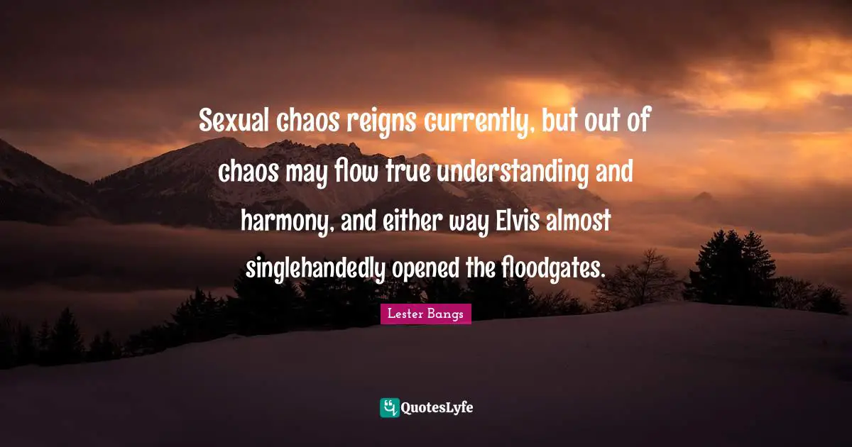 True Understanding Quotes: "Sexual chaos reigns currently, but out of chaos may flow true understanding and harmony, and either way Elvis almost singlehandedly opened the floodgates."