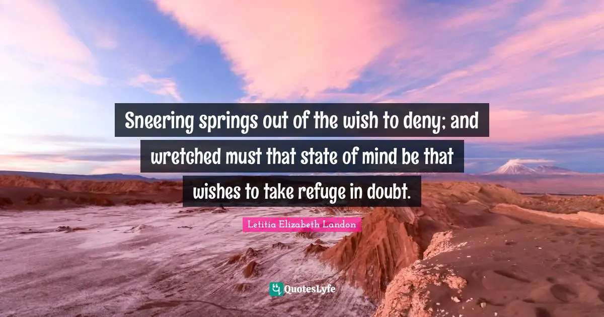 Letitia Elizabeth Landon Quotes: "Sneering springs out of the wish to deny; and wretched must that state of mind be that wishes to take refuge in doubt."