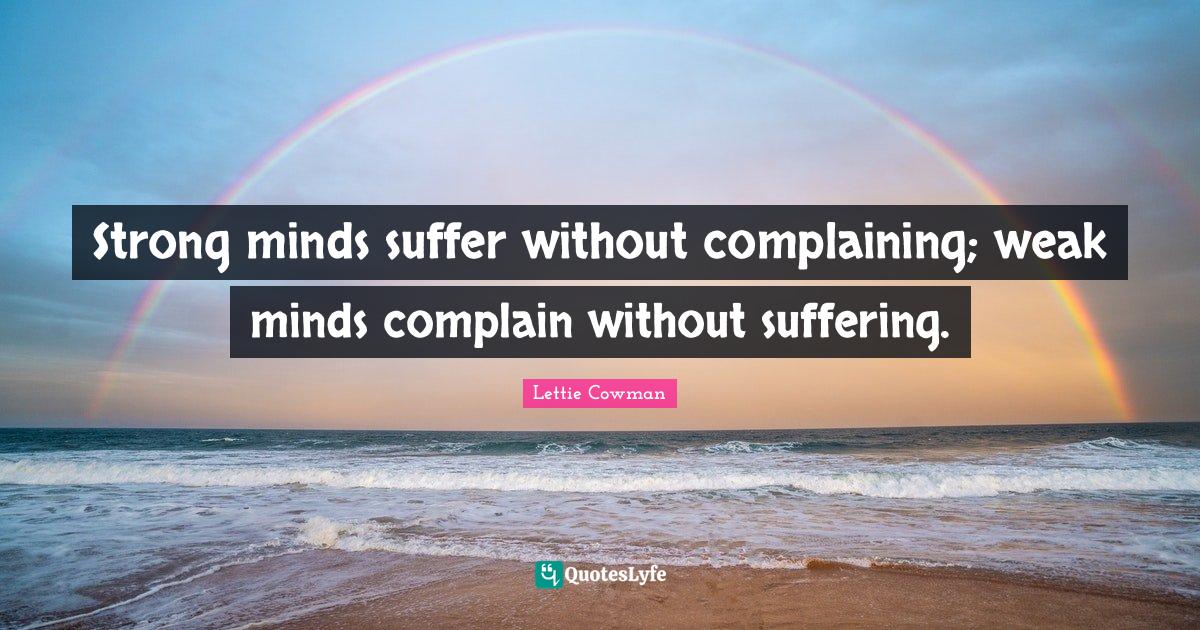 Lettie Cowman Quotes: "Strong minds suffer without complaining; weak minds complain without suffering."