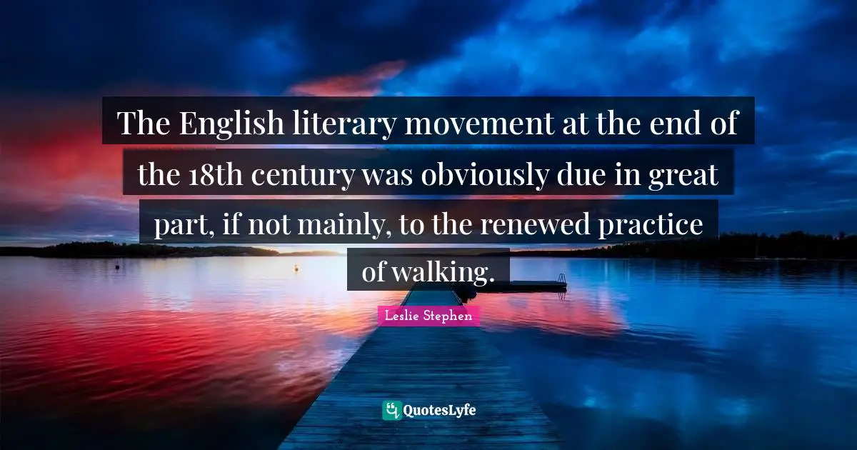 The English literary movement at the end of the 18th century was obviously due in great part, if not mainly, to the renewed practice of walking.