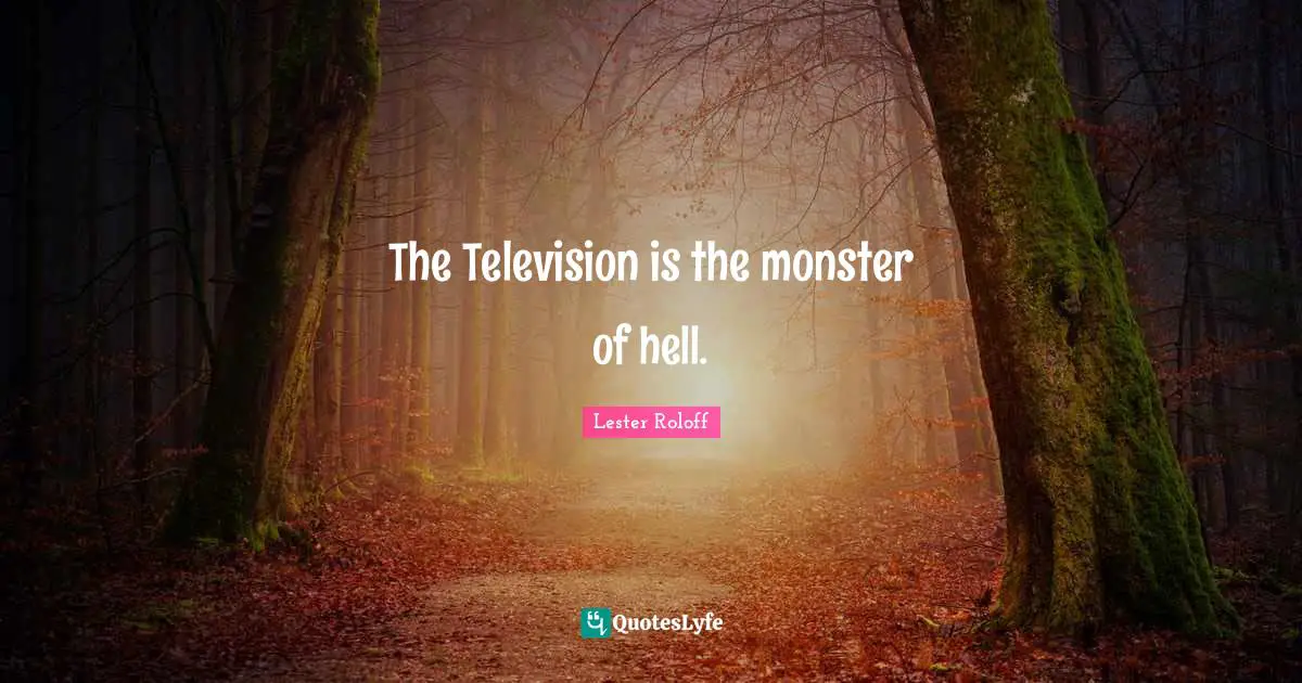 Television Quotes: "The Television is the monster of hell."