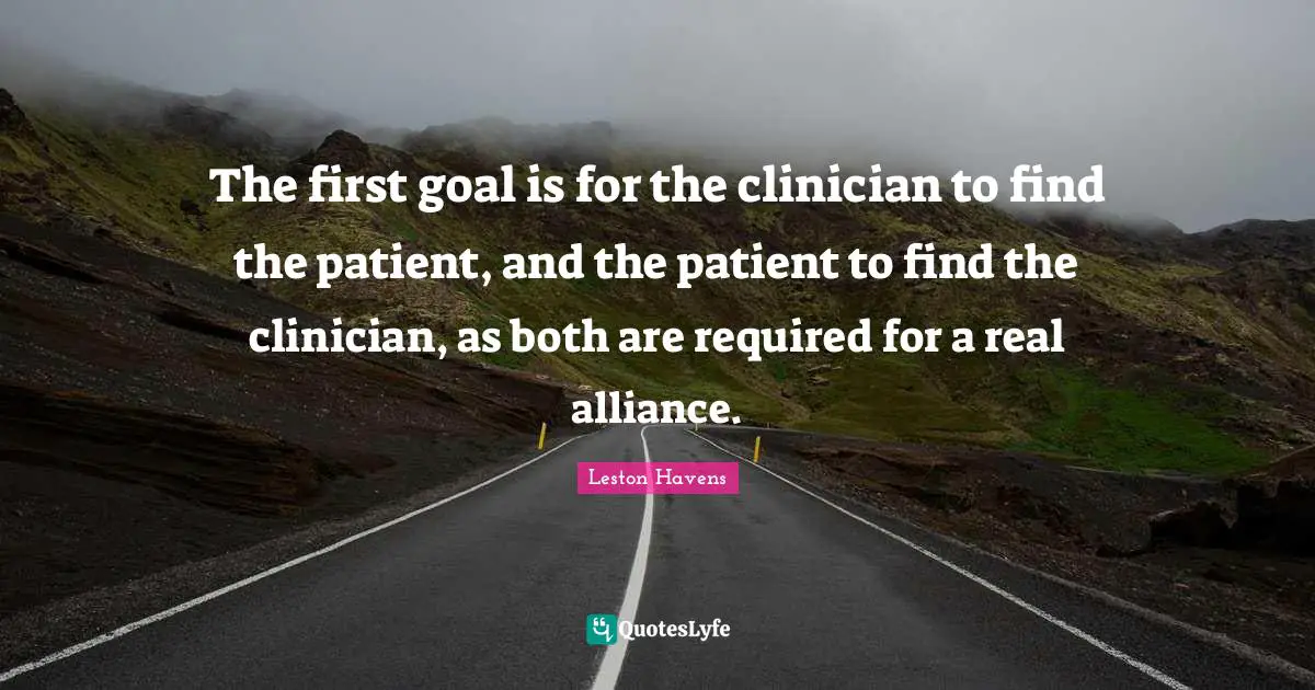 The first goal is for the clinician to find the patient, and the patient to find the clinician, as both are required for a real alliance.
