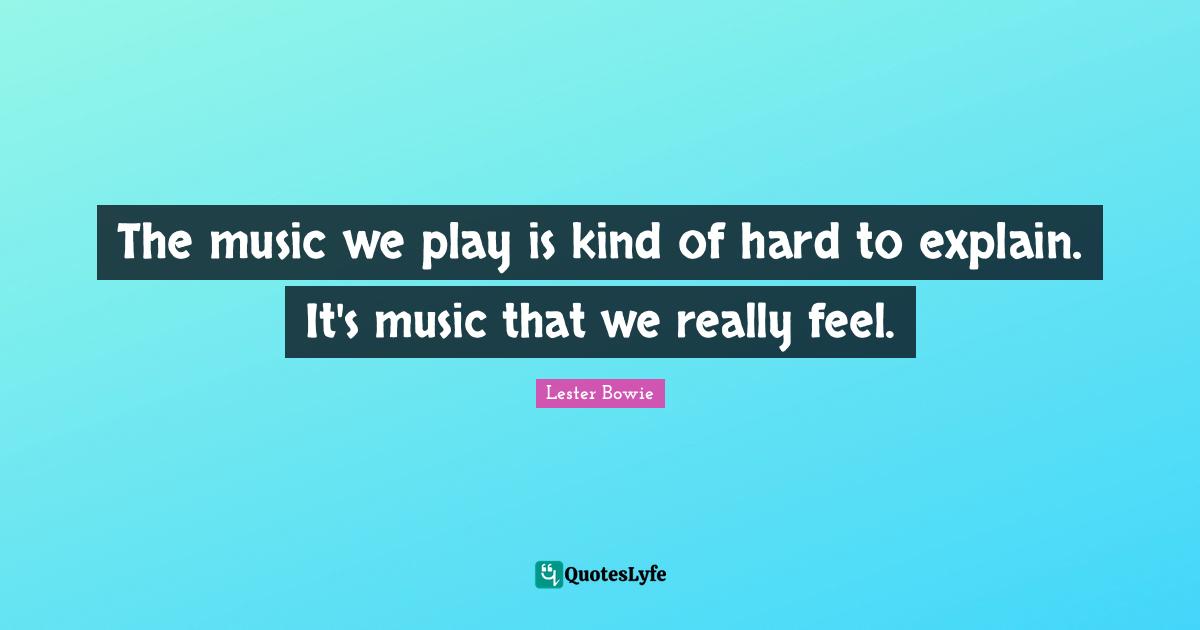 The music we play is kind of hard to explain. It's music that we really feel.