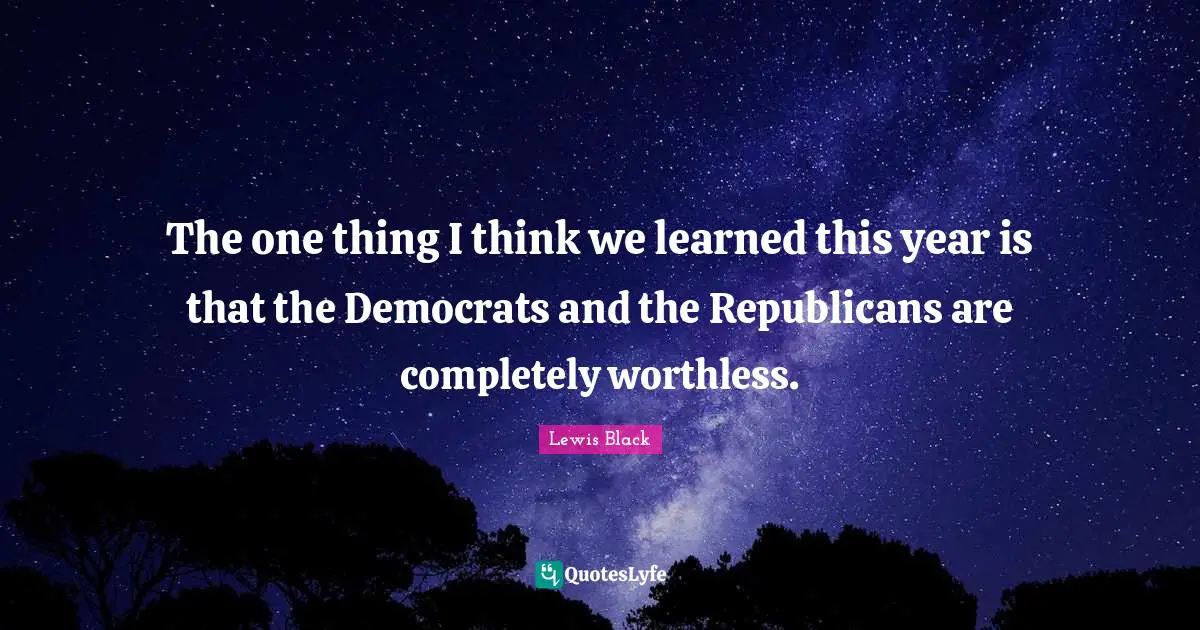 Lewis Black Quotes: "The one thing I think we learned this year is that the Democrats and the Republicans are completely worthless."