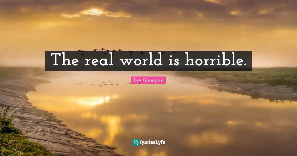 The real world is horrible.