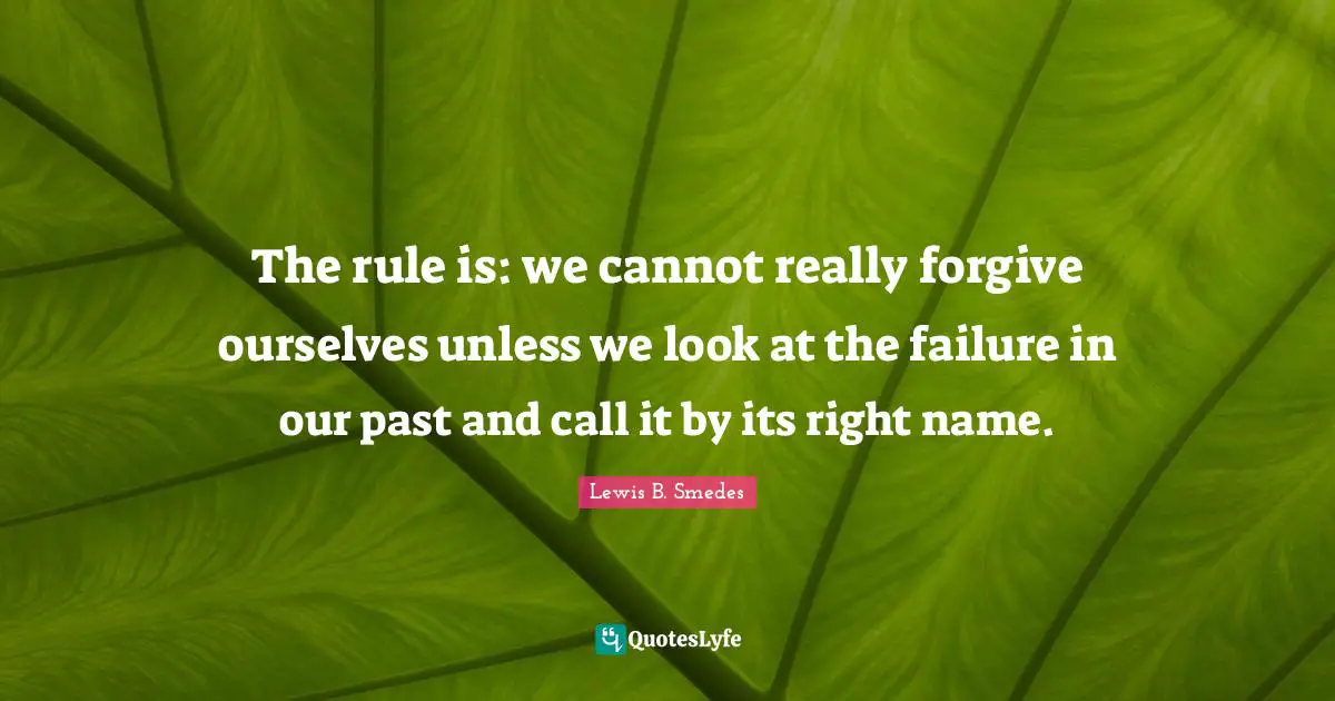 The rule is: we cannot really forgive ourselves unless we look at the failure in our past and call it by its right name.