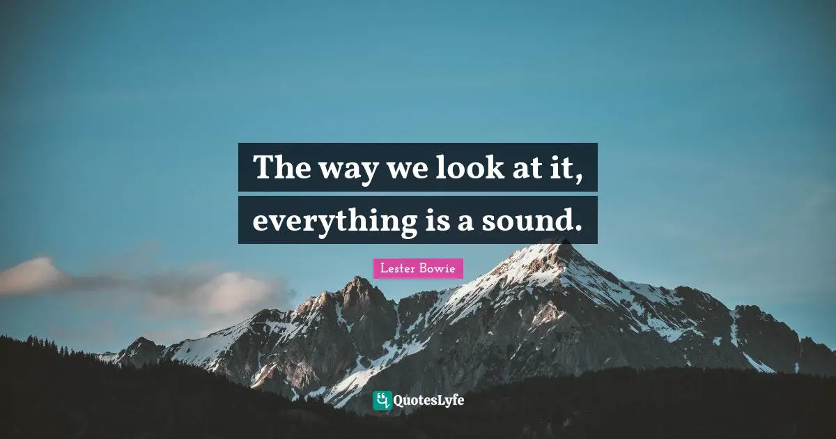 The way we look at it, everything is a sound.