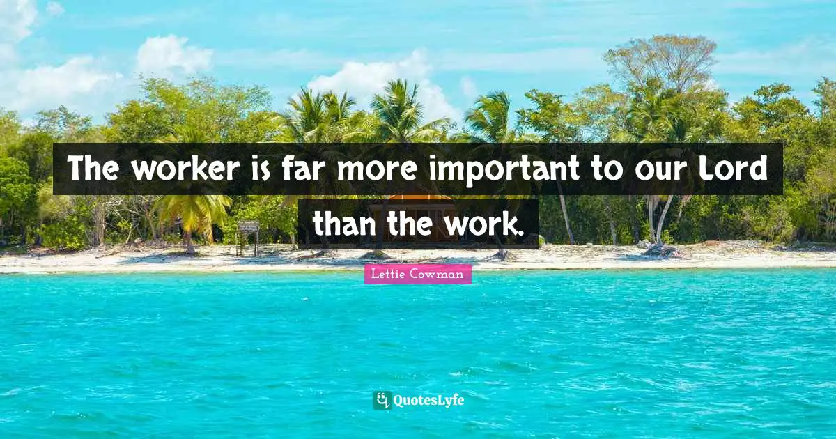 The worker is far more important to our Lord than the work.