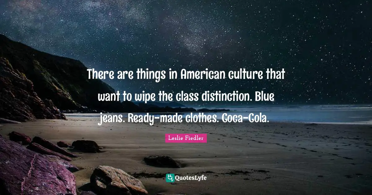 Distinction Quotes: "There are things in American culture that want to wipe the class distinction. Blue jeans. Ready-made clothes. Coca-Cola."
