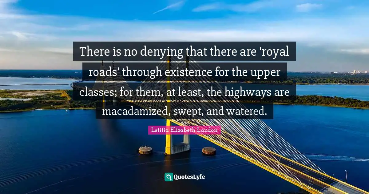 There is no denying that there are 'royal roads' through existence for the upper classes; for them, at least, the highways are macadamized, swept, and watered.