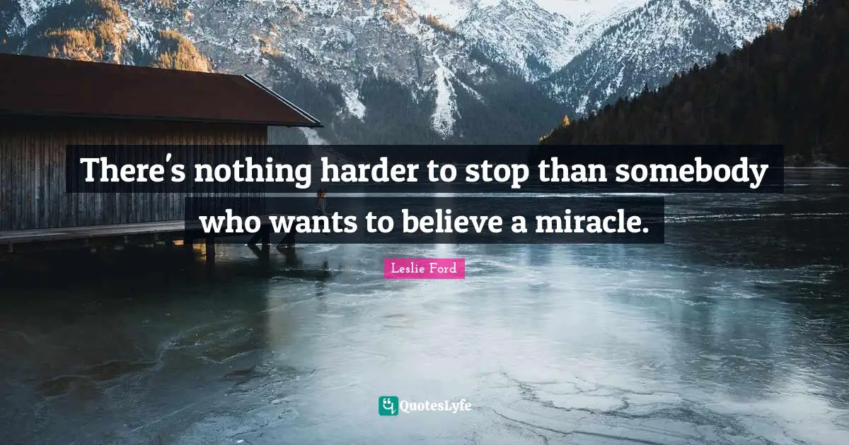 There's nothing harder to stop than somebody who wants to believe a miracle.