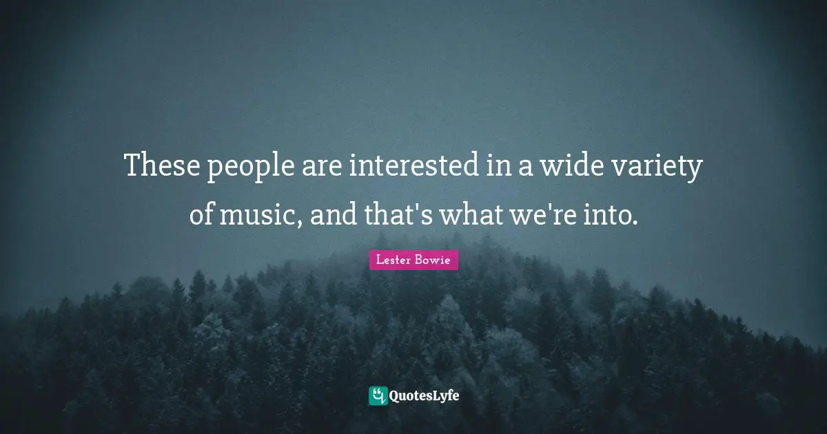 These people are interested in a wide variety of music, and that's what we're into.