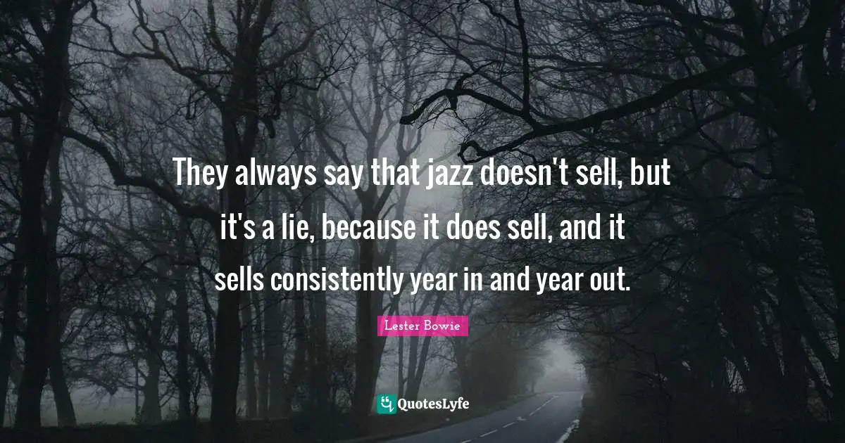 They always say that jazz doesn't sell, but it's a lie, because it does sell, and it sells consistently year in and year out.