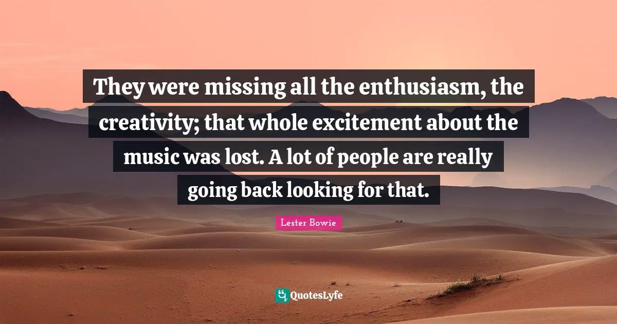 They were missing all the enthusiasm, the creativity; that whole excitement about the music was lost. A lot of people are really going back looking for that.