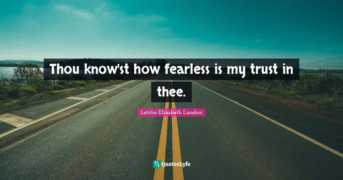 Thou know'st how fearless is my trust in thee.