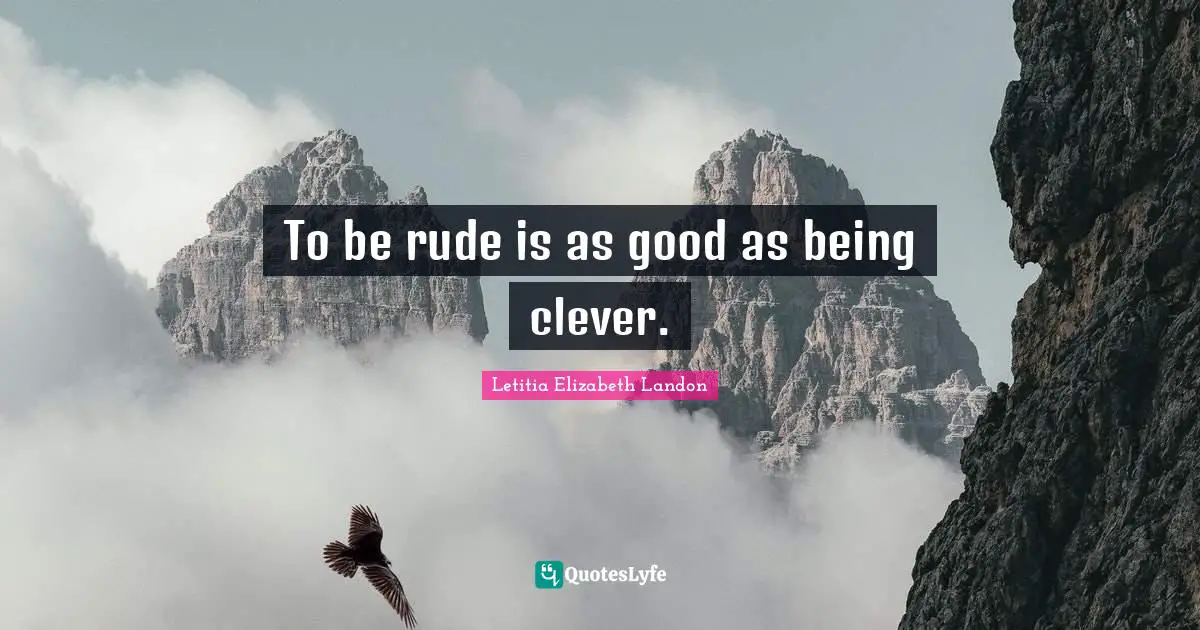 To be rude is as good as being clever.