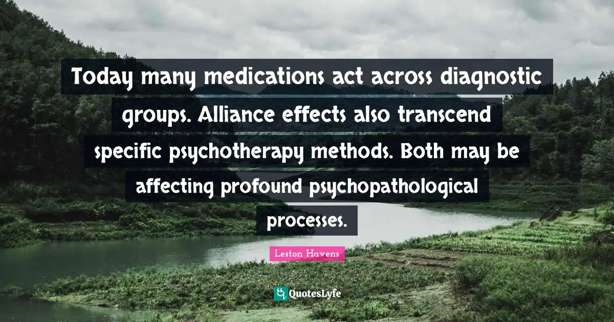 Today many medications act across diagnostic groups. Alliance effects also transcend specific psychotherapy methods. Both may be affecting profound psychopathological processes.