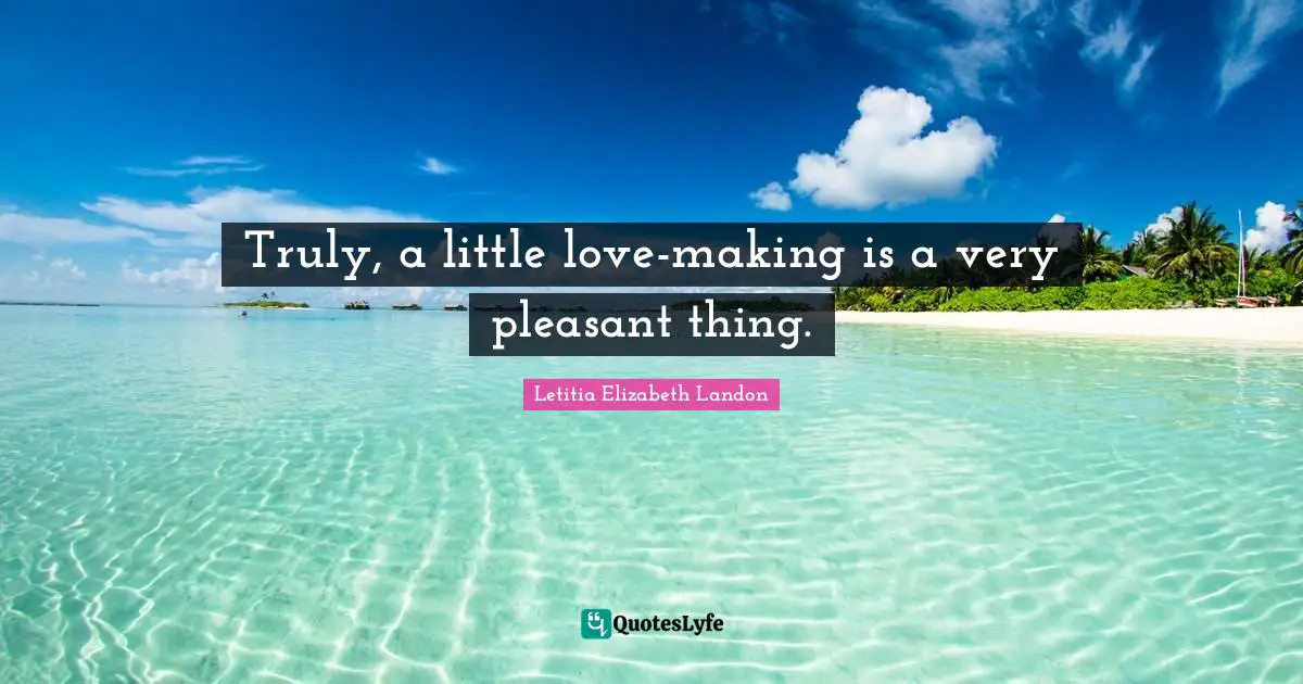 L. E. Landon Quotes: "Truly, a little love-making is a very pleasant thing."