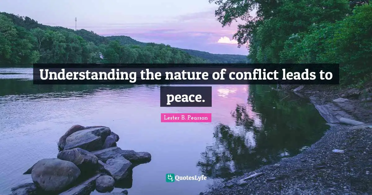 Understanding the nature of conflict leads to peace.