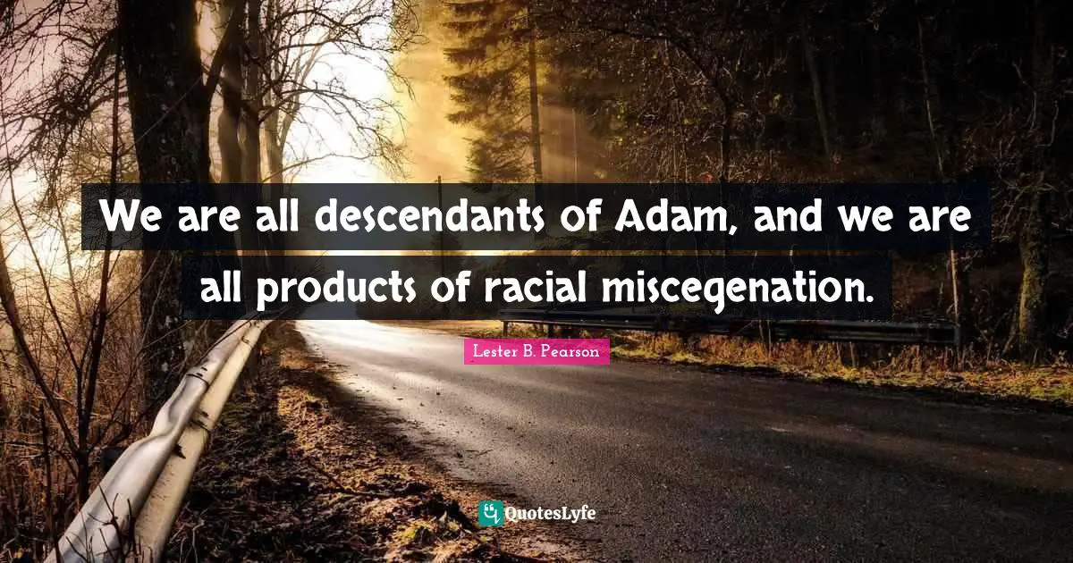 Adam Quotes: "We are all descendants of Adam, and we are all products of racial miscegenation."