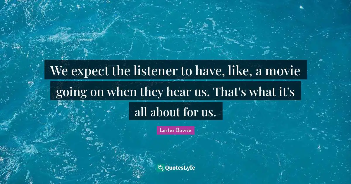 We expect the listener to have, like, a movie going on when they hear us. That's what it's all about for us.
