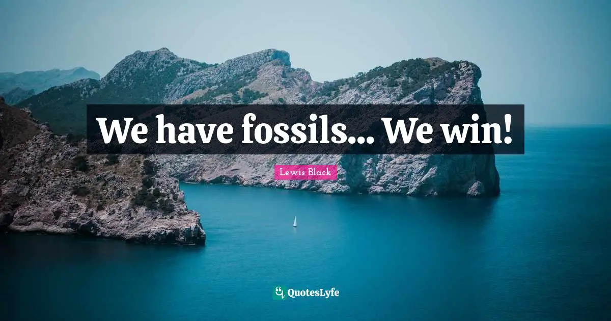 Lewis Black Quotes: "We have fossils... We win!"