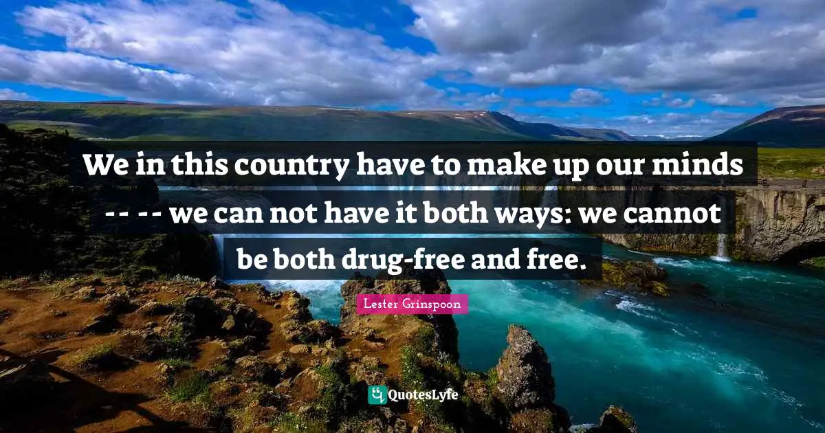 Can Not Quotes: "We in this country have to make up our minds -- -- we can not have it both ways: we cannot be both drug-free and free."