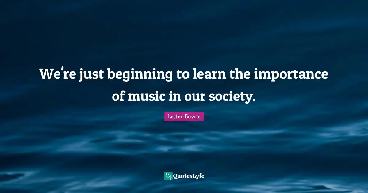 We're just beginning to learn the importance of music in our society.